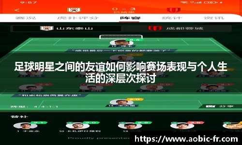 足球明星之间的友谊如何影响赛场表现与个人生活的深层次探讨