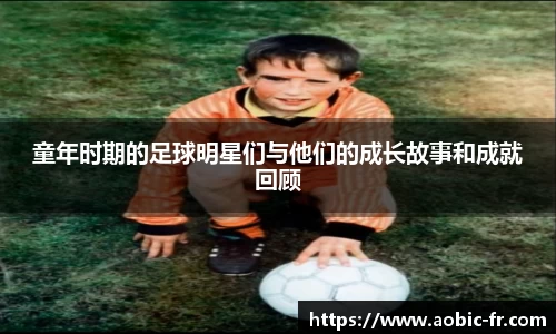 童年时期的足球明星们与他们的成长故事和成就回顾